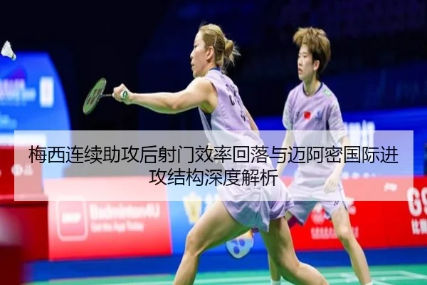 梅西连续助攻后射门效率回落与迈阿密国际进攻结构深度解析